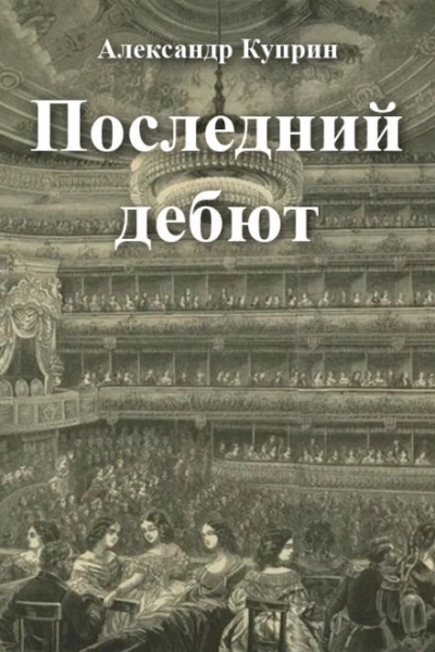 Последний дебют - Александр Куприн Слушать аудио книги онлайн без регистрации полностью бесплатно - knigavkarmane.net