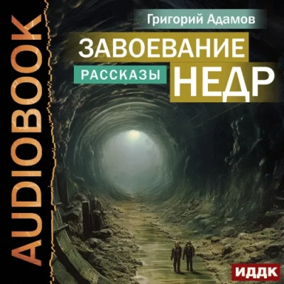 Завоевание недр. Рассказы - Григорий Адамов Слушать аудио книги онлайн без регистрации полностью бесплатно - knigavkarmane.net