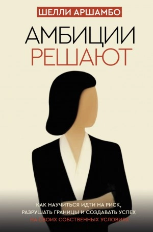 Амбиции решают. Как научиться идти на риск, разрушать границы и создавать успех на своих собственных условиях - Шелли Аршамбо Слушать аудио книги онлайн без регистрации полностью бесплатно - knigavkarmane.net
