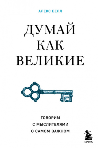 Думай как великие. Говорим с мыслителями о самом важном - Алекс Белл Слушать аудио книги онлайн без регистрации полностью бесплатно - knigavkarmane.net