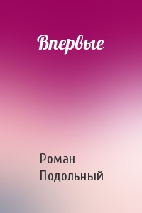 Впервые - Роман Подольный Слушать аудио книги онлайн без регистрации полностью бесплатно - knigavkarmane.net