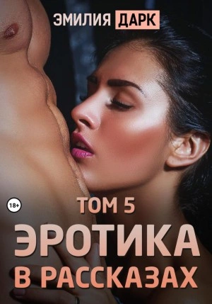 Эротика в рассказах. Том 5 - Эмилия Дарк Слушать аудио книги онлайн без регистрации полностью бесплатно - knigavkarmane.net