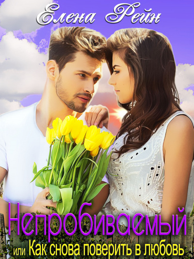 Непробиваемый или Как снова поверить в любовь - Елена Рейн Слушать аудио книги онлайн без регистрации полностью бесплатно - knigavkarmane.net