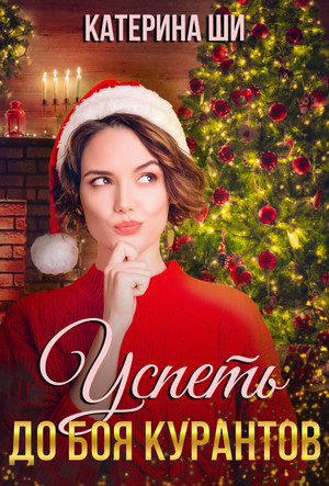 Успеть до боя курантов - Катерина Ши Слушать аудио книги онлайн без регистрации полностью бесплатно - knigavkarmane.net