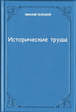 Исторические труды - Николай Трубецкой Слушать аудио книги онлайн без регистрации полностью бесплатно - knigavkarmane.net