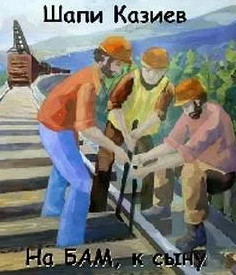 На БАМ, к сыну - Шапи Казиев Слушать аудио книги онлайн без регистрации полностью бесплатно - knigavkarmane.net