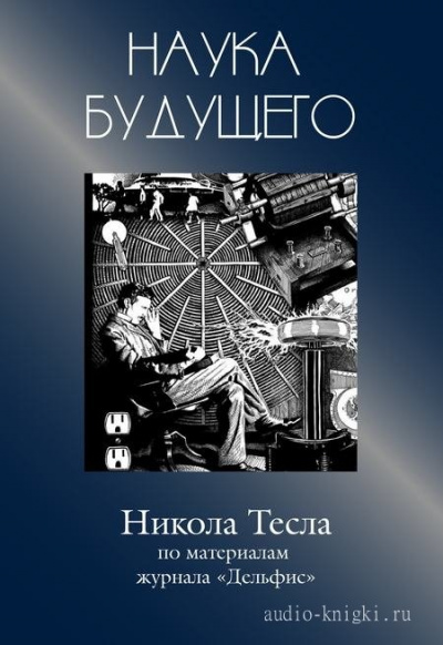 Никола Тесла - Журнал "Дельфис" Слушать аудио книги онлайн без регистрации полностью бесплатно - knigavkarmane.net