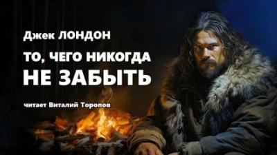 То, чего никогда не забыть - Джек Лондон Слушать аудио книги онлайн без регистрации полностью бесплатно - knigavkarmane.net