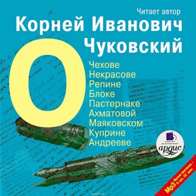 О писателях: о Чехове, Некрасове, Блоке, Пастернаке, Ахматовой - Корней Чуковский Слушать аудио книги онлайн без регистрации полностью бесплатно - knigavkarmane.net