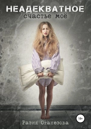 Неадекватное счастье мое - Разия Оганезова Слушать аудио книги онлайн без регистрации полностью бесплатно - knigavkarmane.net
