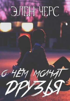 О чём молчат друзья - Элен Черс Слушать аудио книги онлайн без регистрации полностью бесплатно - knigavkarmane.net