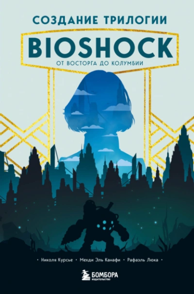 Создание трилогии BioShock. От Восторга до Колумбии - Николя Курсье, Канафи Эль, Рафаэль Люка Слушать аудио книги онлайн без регистрации полностью бесплатно - knigavkarmane.net
