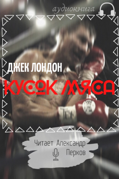 Кусок мяса - Джек Лондон Слушать аудио книги онлайн без регистрации полностью бесплатно - knigavkarmane.net