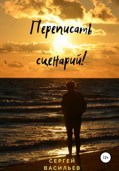 Переписать сценарий! - Сергей Васильев Слушать аудио книги онлайн без регистрации полностью бесплатно - knigavkarmane.net
