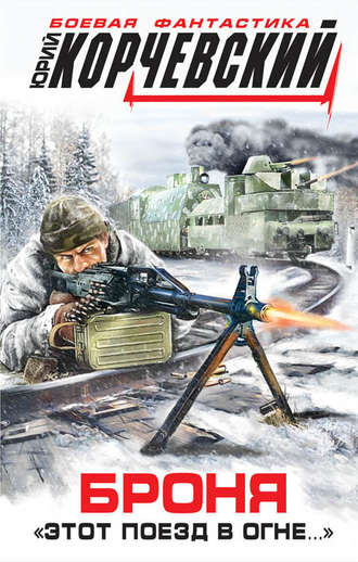 Броня. «Этот поезд в огне…» - Юрий Корчевский Слушать аудио книги онлайн без регистрации полностью бесплатно - knigavkarmane.net