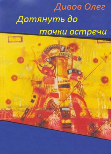 Дотянуть до точки встречи - Дивов Олег Слушать аудио книги онлайн без регистрации полностью бесплатно - knigavkarmane.net