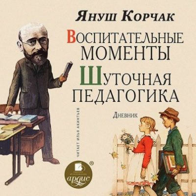 Воспитательные моменты. Шуточная педагогика. Дневник - Януш Корчак Слушать аудио книги онлайн без регистрации полностью бесплатно - knigavkarmane.net