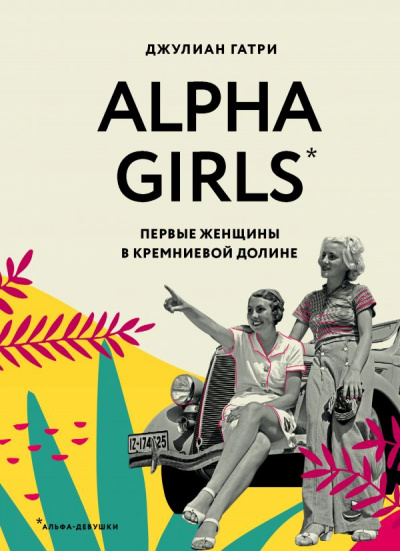 Alpha Girls. Первые женщины в Кремниевой долине - Джулиан Гатри Слушать аудио книги онлайн без регистрации полностью бесплатно - knigavkarmane.net