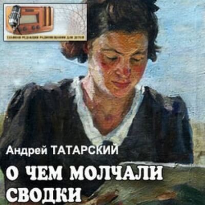 О чем молчали сводки - Андрей Татарский Слушать аудио книги онлайн без регистрации полностью бесплатно - knigavkarmane.net