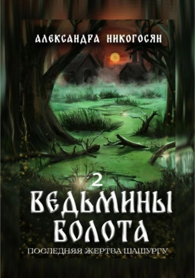 Ведьмины болота 2. Последняя жертва Шашургу - Александра Никогосян Слушать аудио книги онлайн без регистрации полностью бесплатно - knigavkarmane.net