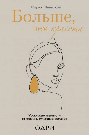 Больше, чем красота. Уроки женственности от героинь культовых романов - Мария Шипилова Слушать аудио книги онлайн без регистрации полностью бесплатно - knigavkarmane.net