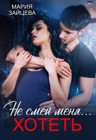 Не смей меня… хотеть - Мария Зайцева Слушать аудио книги онлайн без регистрации полностью бесплатно - knigavkarmane.net