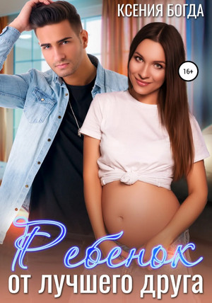Ребенок от лучшего друга - Ксения Богда Слушать аудио книги онлайн без регистрации полностью бесплатно - knigavkarmane.net