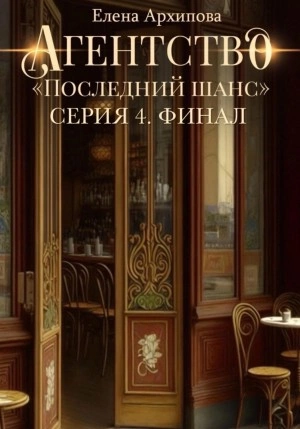 Агентство «Последний шанс». Серия 4. Финал - Елена Архипова Слушать аудио книги онлайн без регистрации полностью бесплатно - knigavkarmane.net