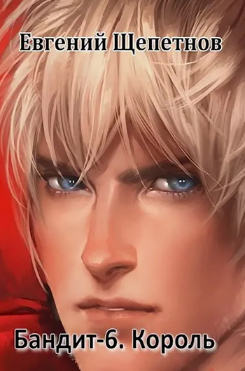 Бандит. Король - Евгений Щепетнов (6) Слушать аудио книги онлайн без регистрации полностью бесплатно - knigavkarmane.net
