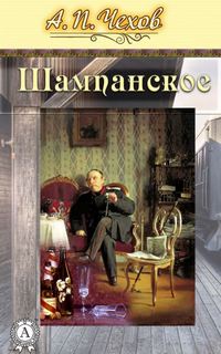Шампанское - Антон Чехов Слушать аудио книги онлайн без регистрации полностью бесплатно - knigavkarmane.net