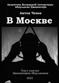 В Москве - Антон Чехов Слушать аудио книги онлайн без регистрации полностью бесплатно - knigavkarmane.net