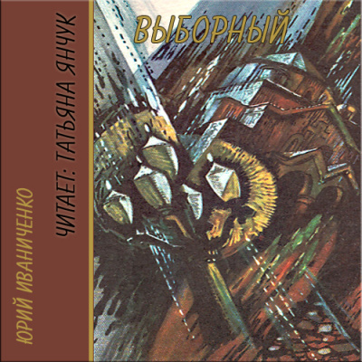 Выборный - Юрий Иваниченко Слушать аудио книги онлайн без регистрации полностью бесплатно - knigavkarmane.net