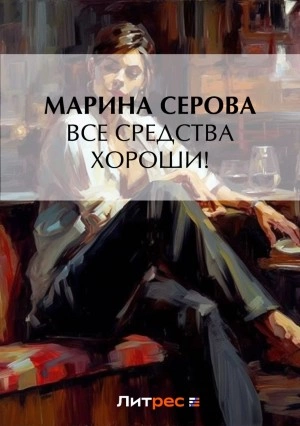 Все средства хороши! - Марина Серова Слушать аудио книги онлайн без регистрации полностью бесплатно - knigavkarmane.net