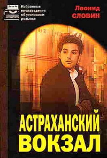 Астраханский вокзал - Леонид Словин Слушать аудио книги онлайн без регистрации полностью бесплатно - knigavkarmane.net