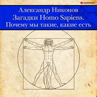 Загадки Homo Sapiens. Почему мы такие, какие есть - Александр Никонов Слушать аудио книги онлайн без регистрации полностью бесплатно - knigavkarmane.net