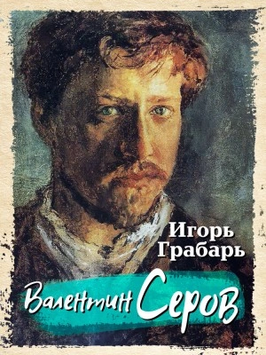 Валентин Серов - Игорь Грабарь Слушать аудио книги онлайн без регистрации полностью бесплатно - knigavkarmane.net