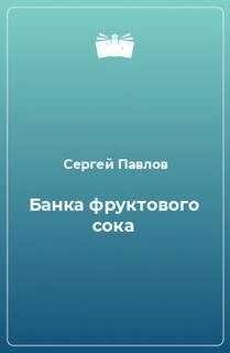 Банка фруктового сока - Сергей Павлов Слушать аудио книги онлайн без регистрации полностью бесплатно - knigavkarmane.net