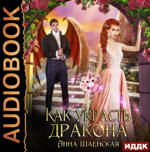 Как украсть дракона - Анна Шаенская Слушать аудио книги онлайн без регистрации полностью бесплатно - knigavkarmane.net