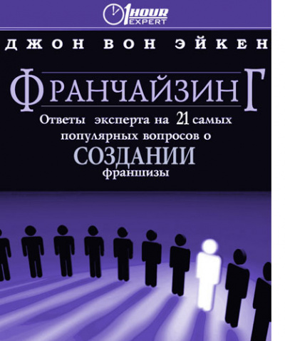 Франчайзинг, ответы эксперта на 21 самый популярный вопрос о Создании франшизы - Джон Вон Эйкен Слушать аудио книги онлайн без регистрации полностью бесплатно - knigavkarmane.net