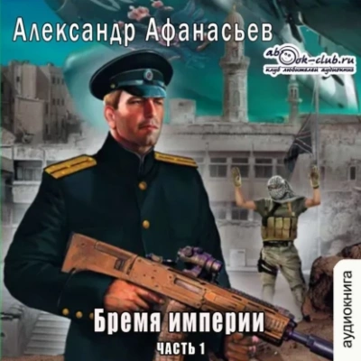 Бремя империи. Часть 1 - Александр Афанасьев Слушать аудио книги онлайн без регистрации полностью бесплатно - knigavkarmane.net