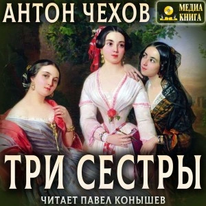 Три сестры - Антон Чехов Слушать аудио книги онлайн без регистрации полностью бесплатно - knigavkarmane.net