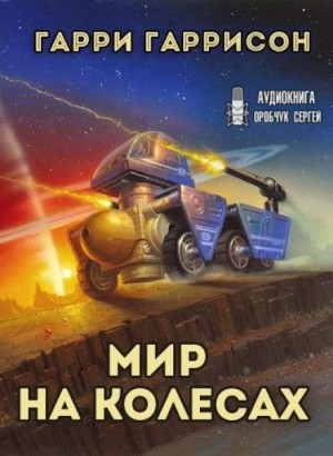 Мир на колёсах - Гарри Гаррисон Слушать аудио книги онлайн без регистрации полностью бесплатно - knigavkarmane.net