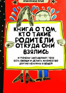Книга о том, кто такие родители, откуда они взялись и почему заставляют тебя есть овощи и и делать множество других ненужных вещей - Франсуаза Буше Слушать аудио книги онлайн без регистрации полностью бесплатно - knigavkarmane.net