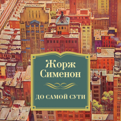 До самой сути - Жорж Сименон Слушать аудио книги онлайн без регистрации полностью бесплатно - knigavkarmane.net