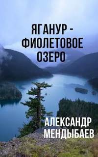 Яганур - Фиолетовое озеро - Александр Мендыбаев Слушать аудио книги онлайн без регистрации полностью бесплатно - knigavkarmane.net