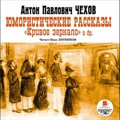 Юмористические рассказы. Кривое зеркало и другие - Антон Чехов Слушать аудио книги онлайн без регистрации полностью бесплатно - knigavkarmane.net