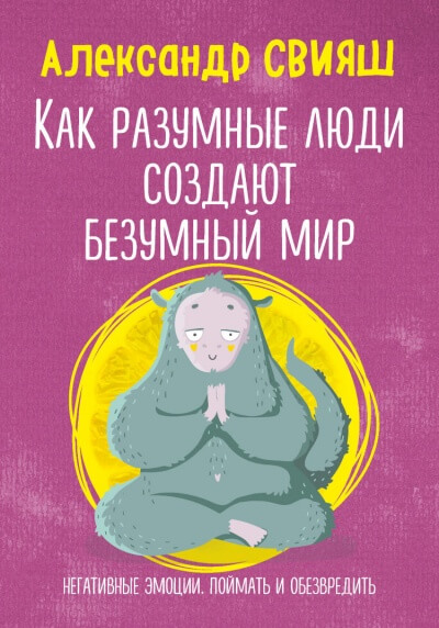 Как разумные люди создают безумный мир. Негативные эмоции. Поймать и обезвредить - Александр Свияш Слушать аудио книги онлайн без регистрации полностью бесплатно - knigavkarmane.net