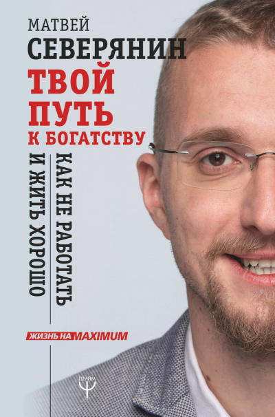 Твой путь к богатству. Как не работать и жить хорошо - Матвей Северянин Слушать аудио книги онлайн без регистрации полностью бесплатно - knigavkarmane.net
