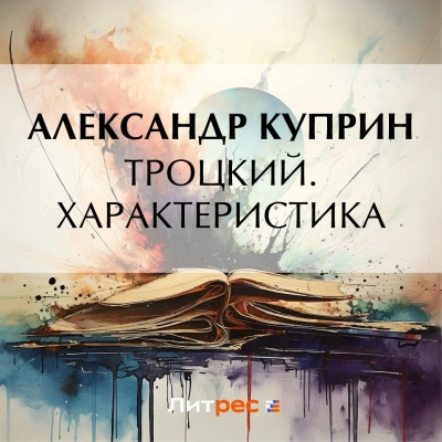 Троцкий. Характеристика - Александр Куприн Слушать аудио книги онлайн без регистрации полностью бесплатно - knigavkarmane.net