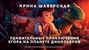 Удивительные приключения Егора на планете динозавров - Ирина Шаверская Слушать аудио книги онлайн без регистрации полностью бесплатно - knigavkarmane.net